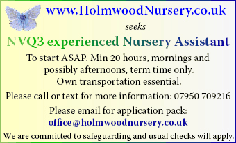HolmwoodNursery seeks NVQ3 experienced Nursery Assistant to start ASAP. HolmwoodNursery seeks NVQ3 experienced Nursery Assistant to start ASAP.