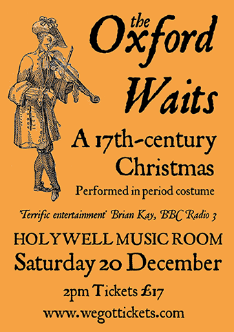 The Oxford Waits present A 17th-century Christmas, in period costume. Holywell Music Room, Sat 20th December The Oxford Waits present A 17th-century Christmas, in period costume. Holywell Music Room, Sat 20th December